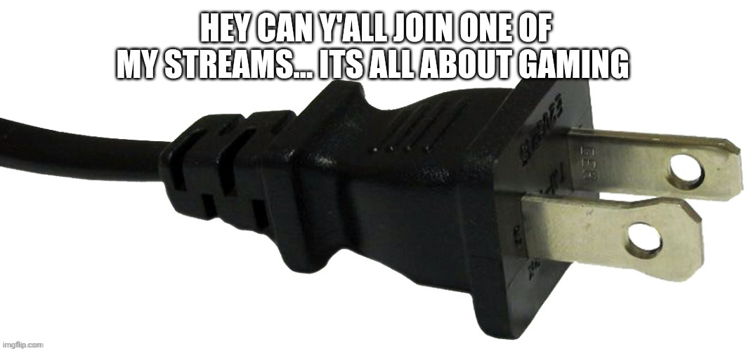 Link in comments  | HEY CAN Y'ALL JOIN ONE OF MY STREAMS... ITS ALL ABOUT GAMING | image tagged in plug | made w/ Imgflip meme maker