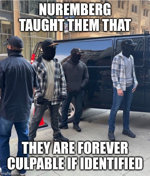 I was just following orders | NUREMBERG TAUGHT THEM THAT; THEY ARE FOREVER CULPABLE IF IDENTIFIED | image tagged in chicago ice agents,maga,concentration camp,human rights,abduction | made w/ Imgflip meme maker