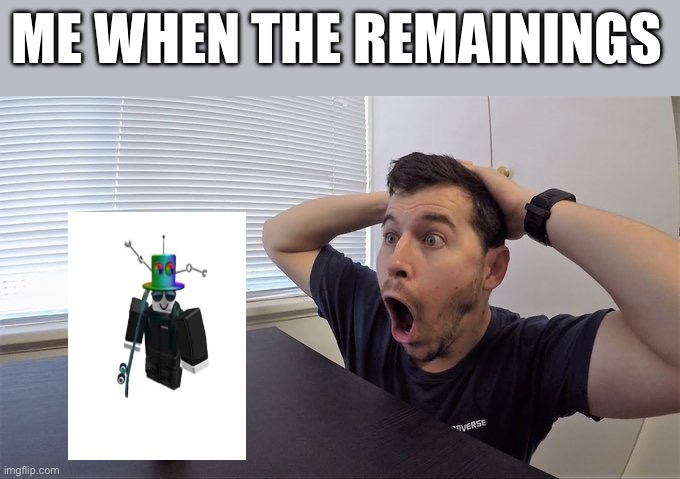 Man shocked at banana original | ME WHEN THE REMAININGS | image tagged in man shocked at banana original | made w/ Imgflip meme maker