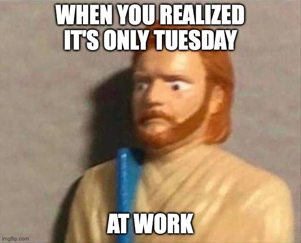 ONLY TUESDAY AT WORK | WHEN YOU REALIZED IT'S ONLY TUESDAY; AT WORK | image tagged in work,tuesday | made w/ Imgflip meme maker
