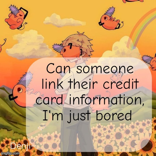 Denji announcement template | Can someone link their credit card information, I'm just bored | image tagged in denji announcement template | made w/ Imgflip meme maker