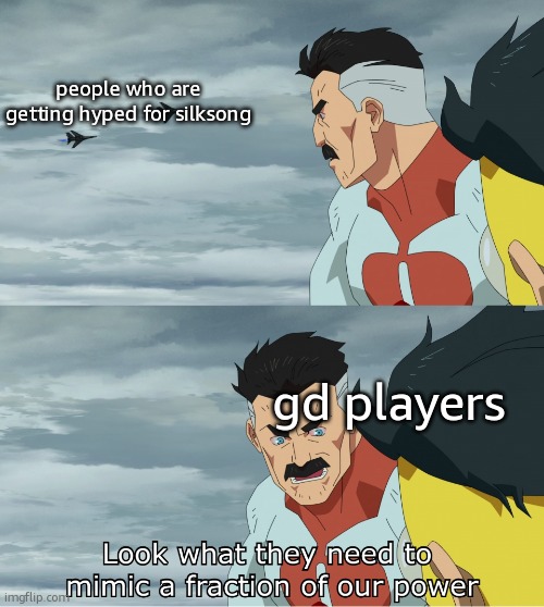 Look What They Need To Mimic A Fraction Of Our Power | people who are getting hyped for silksong; gd players | image tagged in look what they need to mimic a fraction of our power | made w/ Imgflip meme maker