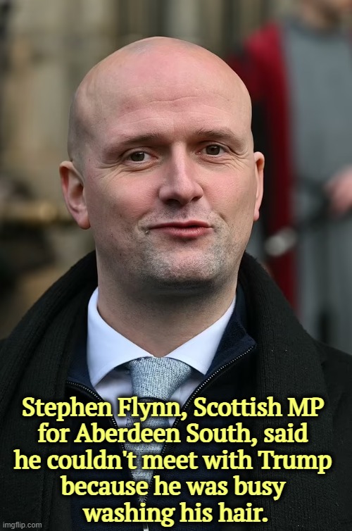 Stephen Flynn, Scottish MP 
for Aberdeen South, said 
he couldn't meet with Trump 
because he was busy 
washing his hair. | image tagged in stephen flynn,trump,snub,hair,bald | made w/ Imgflip meme maker