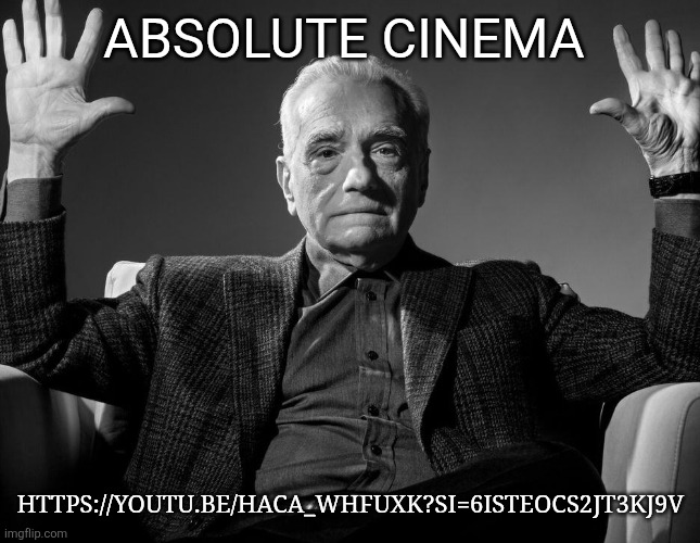 Absolute Cinema | ABSOLUTE CINEMA; HTTPS://YOUTU.BE/HACA_WHFUXK?SI=6ISTEOCS2JT3KJ9V | image tagged in absolute cinema | made w/ Imgflip meme maker