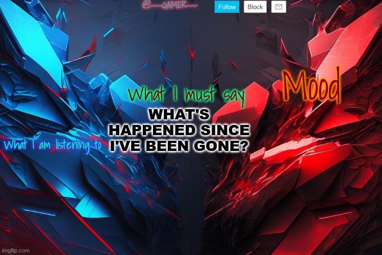 @---GAMER--- announcement template (credits to YCI) Template | WHAT'S HAPPENED SINCE I'VE BEEN GONE? | image tagged in ---gamer--- announcement template credits to yci template | made w/ Imgflip meme maker