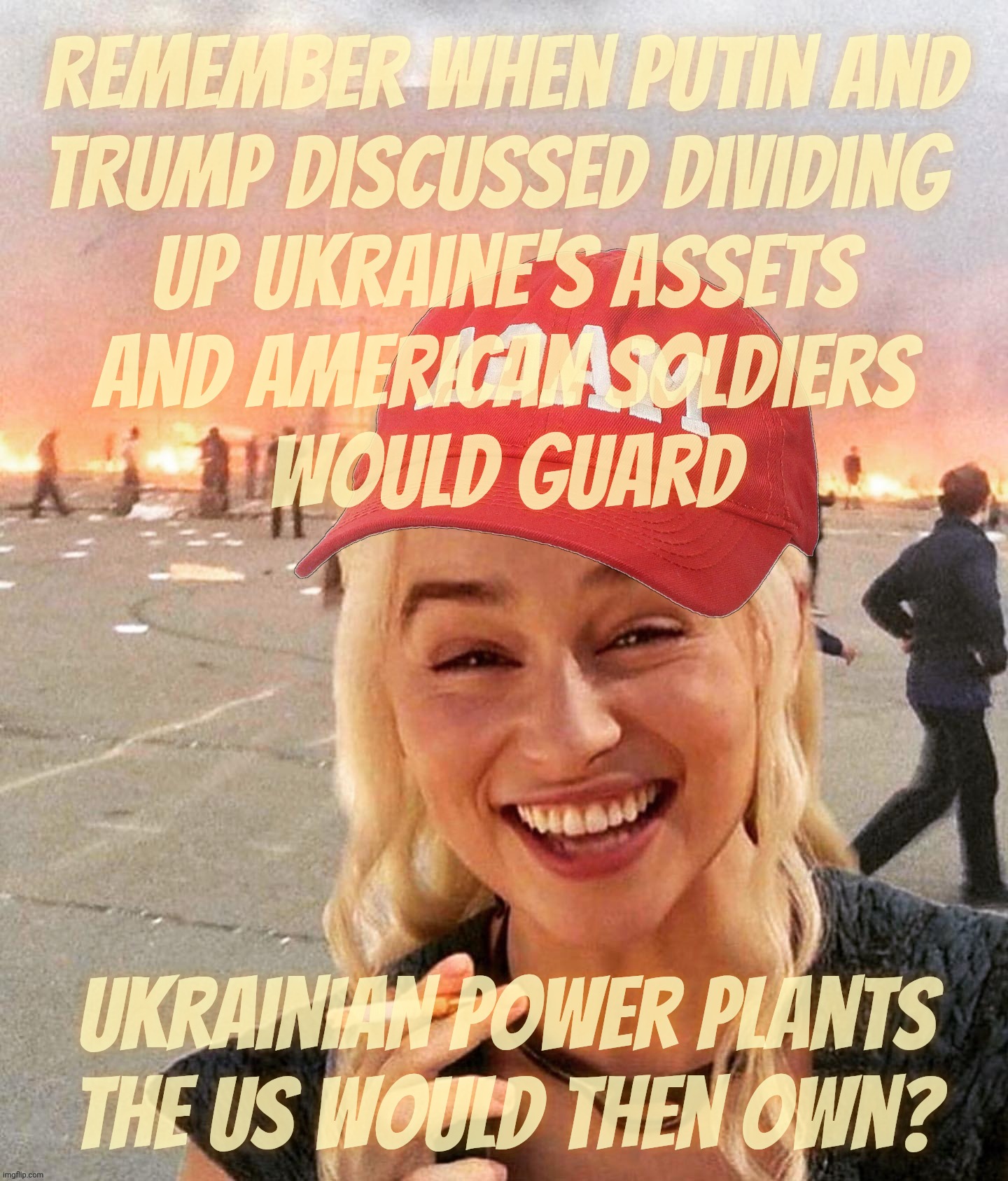 A few months ago they were going to basically divide the Ukraine between them. Let's see how a peace treaty pans out now,,, | Remember when Putin and
Trump discussed dividing 
up Ukraine's assets
and American soldiers
would guard; Ukrainian power plants
the US would then own? | image tagged in disaster smoker girl maga edition,ukraine war,peace treaty,dividing up the goods,spoils of war,make america thieve again | made w/ Imgflip meme maker