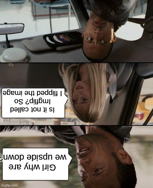 creative title | Is it not called Imgflip? So I flipped the image; Girl why are we upside down? | image tagged in memes,the rock driving | made w/ Imgflip meme maker