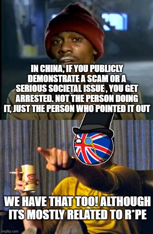 IN CHINA, IF YOU PUBLICLY DEMONSTRATE A SCAM OR A SERIOUS SOCIETAL ISSUE , YOU GET ARRESTED. NOT THE PERSON DOING IT, JUST THE PERSON WHO POINTED IT OUT; WE HAVE THAT TOO! ALTHOUGH ITS MOSTLY RELATED TO R*PE | image tagged in memes,y'all got any more of that,leonardo dicaprio pointing at tv | made w/ Imgflip meme maker