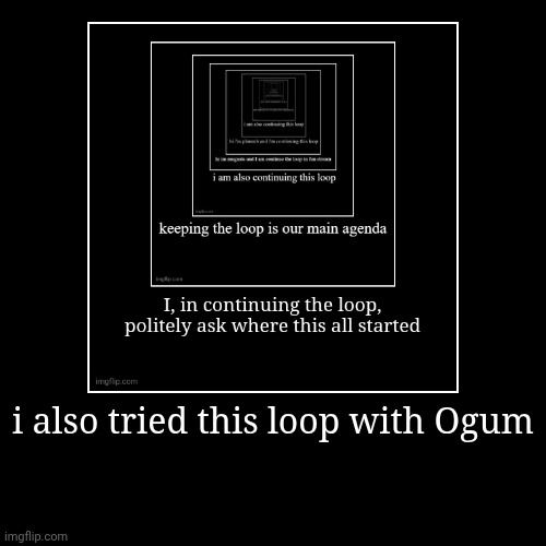 i also tried this loop with Ogum | | image tagged in funny,demotivationals | made w/ Imgflip demotivational maker