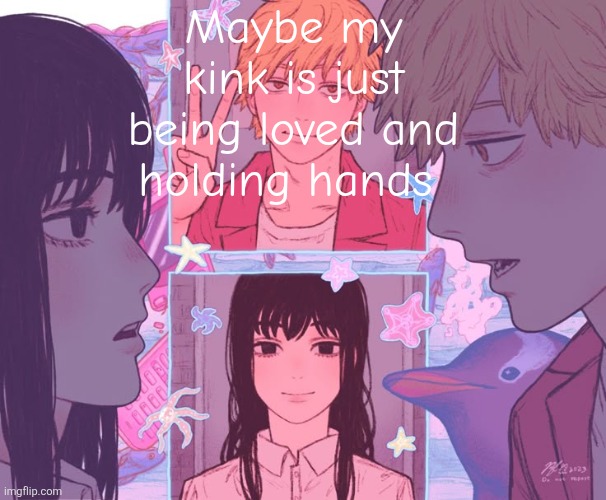 Denji and _______ shared announcement template | Maybe my kink is just being loved and holding hands | image tagged in denji and moons shared announcement template | made w/ Imgflip meme maker