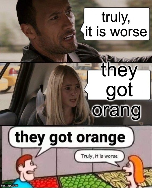 boiiii ts so tufff | truly, it is worse; they got orang | image tagged in memes,the rock driving | made w/ Imgflip meme maker