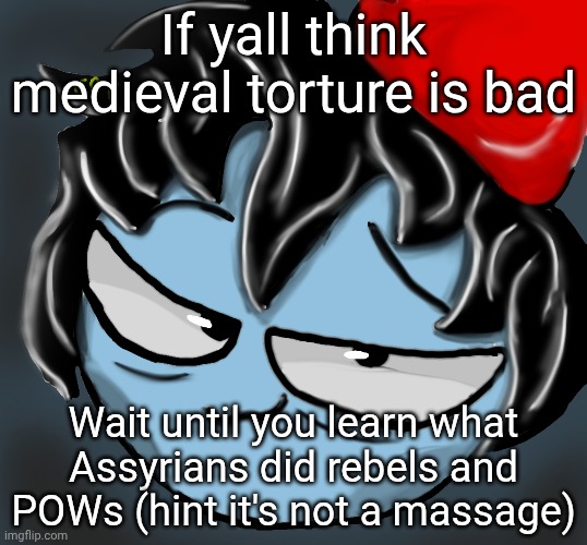 c0p drawing | If yall think medieval torture is bad; Wait until you learn what Assyrians did rebels and POWs (hint it's not a massage) | image tagged in c0p drawing | made w/ Imgflip meme maker