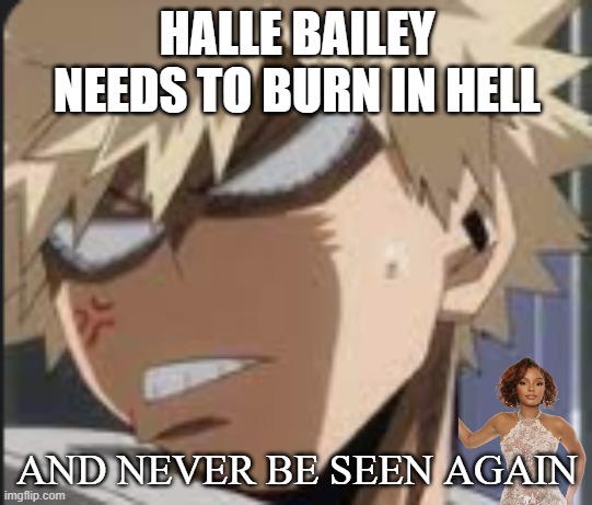 bakugo hates halle turd | HALLE BAILEY NEEDS TO BURN IN HELL; AND NEVER BE SEEN AGAIN | image tagged in angry bakugo,halle bailey,the little mermaid,anime,dumpster fire,burn in hell | made w/ Imgflip meme maker