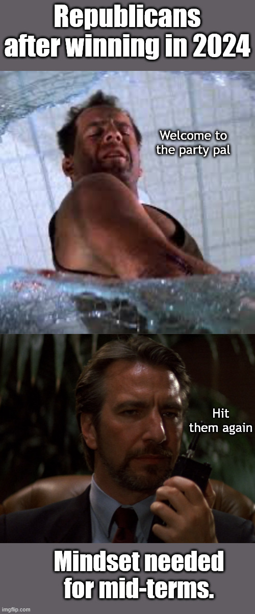 Is a Uge stack of accomplishments enough to ward off people with hurt feelings? | Republicans after winning in 2024; Welcome to the party pal; Hit them again; Mindset needed for mid-terms. | image tagged in die hard welcome to the party pal,hit it again | made w/ Imgflip meme maker