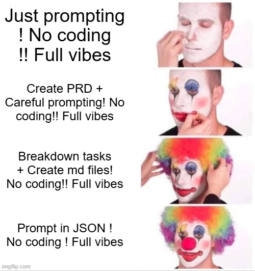 vibe coding clown | Just prompting ! No coding !! Full vibes; Create PRD + Careful prompting! No coding!! Full vibes; Breakdown tasks + Create md files! No coding!! Full vibes; Prompt in JSON ! No coding ! Full vibes | image tagged in memes,clown applying makeup | made w/ Imgflip meme maker