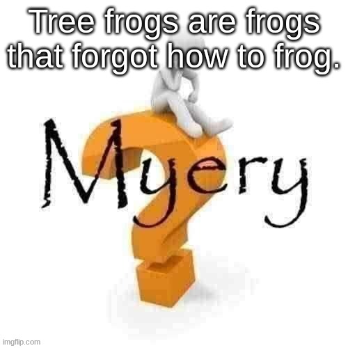 They don't jump, the walk and climb. | Tree frogs are frogs that forgot how to frog. | image tagged in guy sitting on some big ass question mark | made w/ Imgflip meme maker