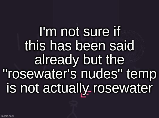 if you say something like "no shit" I will dig in yo butt twin | I'm not sure if this has been said already but the "rosewater's nudes" temp is not actually rosewater | image tagged in vik's image | made w/ Imgflip meme maker