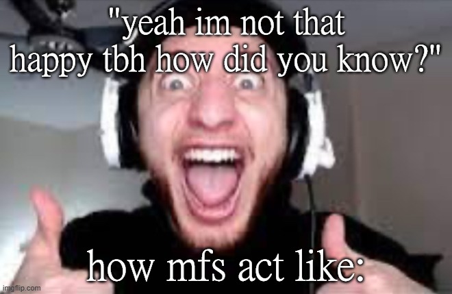 Wubbzy thumbs up | "yeah im not that happy tbh how did you know?"; how mfs act like: | image tagged in wubbzy thumbs up | made w/ Imgflip meme maker