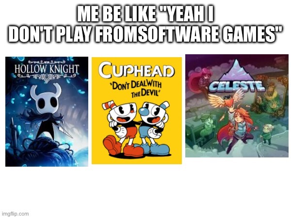 I don't | ME BE LIKE "YEAH I DON'T PLAY FROMSOFTWARE GAMES" | made w/ Imgflip meme maker