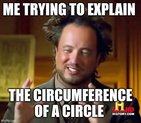 Circumference | ME TRYING TO EXPLAIN; THE CIRCUMFERENCE OF A CIRCLE | image tagged in memes,ancient aliens | made w/ Imgflip meme maker