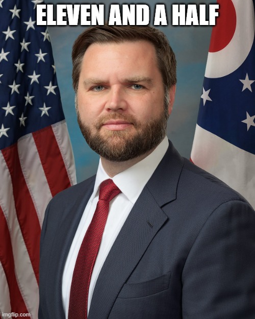 Jd Vance | ELEVEN AND A HALF | image tagged in jd vance | made w/ Imgflip meme maker