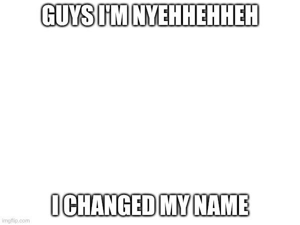 cool | GUYS I'M NYEHHEHHEH; I CHANGED MY NAME | made w/ Imgflip meme maker