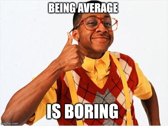 Average | BEING AVERAGE; IS BORING | image tagged in steve urkel,funny memes | made w/ Imgflip meme maker