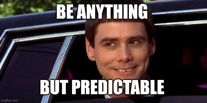 Predictable | BE ANYTHING; BUT PREDICTABLE | image tagged in dumb and dumber | made w/ Imgflip meme maker
