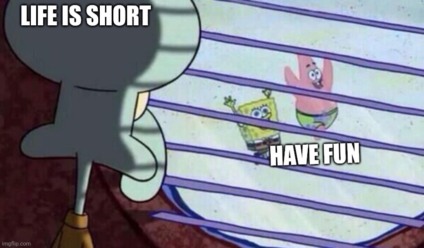 Have Fun | LIFE IS SHORT; HAVE FUN | image tagged in spongebob looking out window,funny memes | made w/ Imgflip meme maker