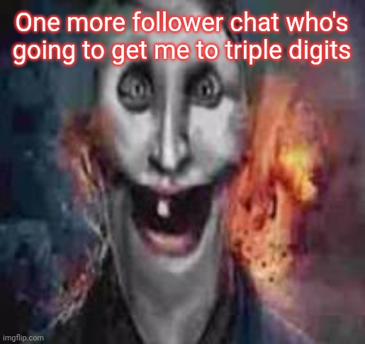 jonkler dumb | One more follower chat who's going to get me to triple digits | image tagged in jonkler dumb | made w/ Imgflip meme maker