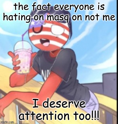 /j /j /j /j /j | the fact everyone is hating on masq on not me; I deserve attention too!!! | image tagged in twink 'merica | made w/ Imgflip meme maker
