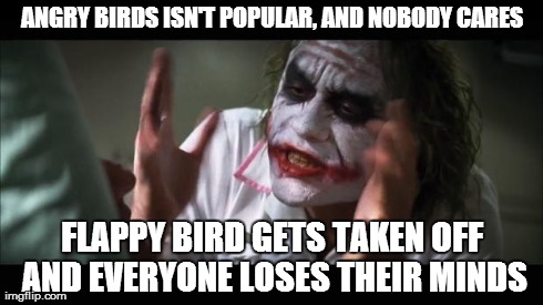 And everybody loses their minds | ANGRY BIRDS ISN'T POPULAR, AND NOBODY CARES FLAPPY BIRD GETS TAKEN OFF AND EVERYONE LOSES THEIR MINDS | image tagged in memes,and everybody loses their minds | made w/ Imgflip meme maker