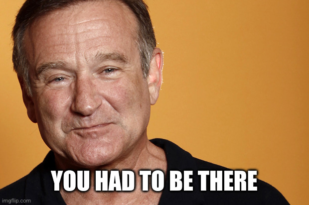 robin williams | YOU HAD TO BE THERE | image tagged in robin williams | made w/ Imgflip meme maker