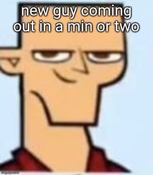 tyler | new guy coming out in a min or two | image tagged in tyler | made w/ Imgflip meme maker