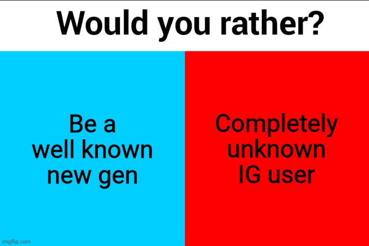 Would you rather? | Be a well known new gen; Completely unknown IG user | image tagged in would you rather | made w/ Imgflip meme maker