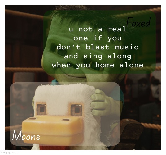 Foxed and Moons chicken jockey temp | u not a real one if you don’t blast music and sing along when you home alone | image tagged in foxed and moons chicken jockey temp | made w/ Imgflip meme maker