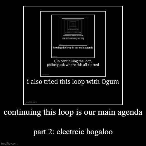 continuing this loop is our main agenda | part 2: electreic bogaloo | image tagged in funny,demotivationals | made w/ Imgflip demotivational maker
