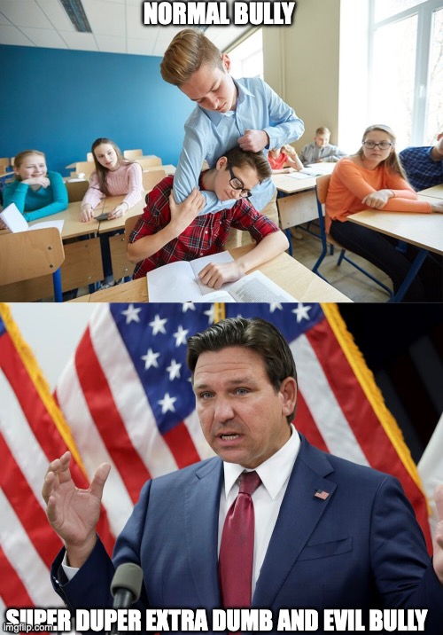 Ron Desantis in a nutshell | NORMAL BULLY; SUPER DUPER EXTRA DUMB AND EVIL BULLY | image tagged in florida,bully,relatable | made w/ Imgflip meme maker