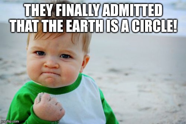 THEY FINALLY ADMITTED THAT THE EARTH IS A CIRCLE! | image tagged in memes,success kid original | made w/ Imgflip meme maker