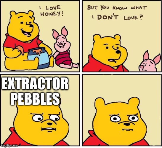 I also hate extractor pebbles | EXTRACTOR PEBBLES | image tagged in i love honey | made w/ Imgflip meme maker