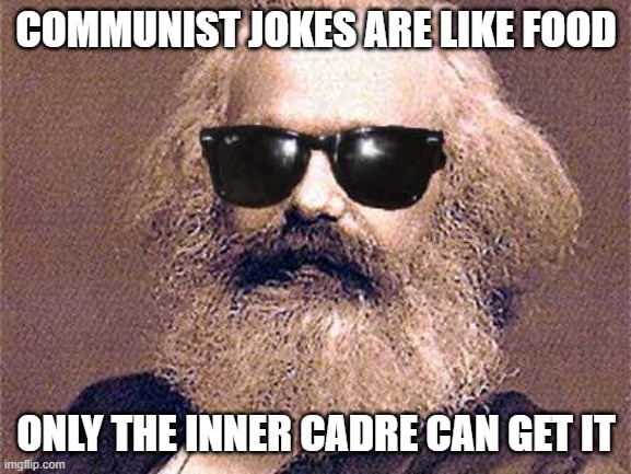 CommunistJokes | COMMUNIST JOKES ARE LIKE FOOD; ONLY THE INNER CADRE CAN GET IT | image tagged in karl marx | made w/ Imgflip meme maker