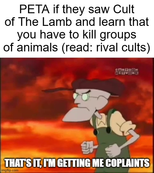 I can kinda see it happening unfortunately | PETA if they saw Cult of The Lamb and learn that you have to kill groups of animals (read: rival cults); THAT'S IT, I'M GETTING ME COPLAINTS | image tagged in that's it i'm getting me mallet,peta,cult of the lamb | made w/ Imgflip meme maker