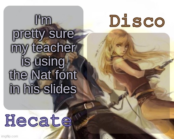 Hecate and Disco's Locke and Celes temp | I'm pretty sure my teacher is using the Nat font in his slides | image tagged in hecate and disco's locke and celes temp | made w/ Imgflip meme maker