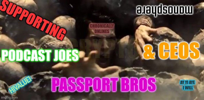 This is how you crash your life out. | manosphere; SUPPORTING; CHRONICALLY ONLINES; CRYPTO; PODCAST JOES; & CEOS; PASSPORT BROS; HIVALUE! AY YI AYE
 I WILL | image tagged in stupid people,zack snyder,funny memes | made w/ Imgflip meme maker