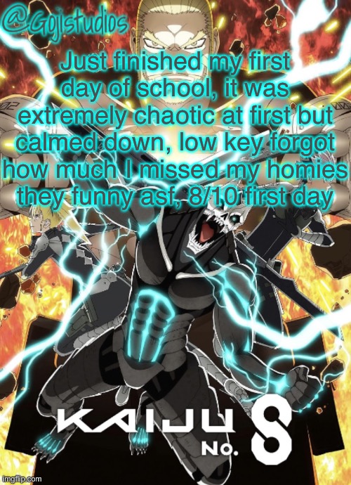 Gojistudios Kaiju No.8 Temp | Just finished my first day of school, it was extremely chaotic at first but calmed down, low key forgot how much I missed my homies they funny asf, 8/10 first day | image tagged in gojistudios kaiju no 8 temp | made w/ Imgflip meme maker