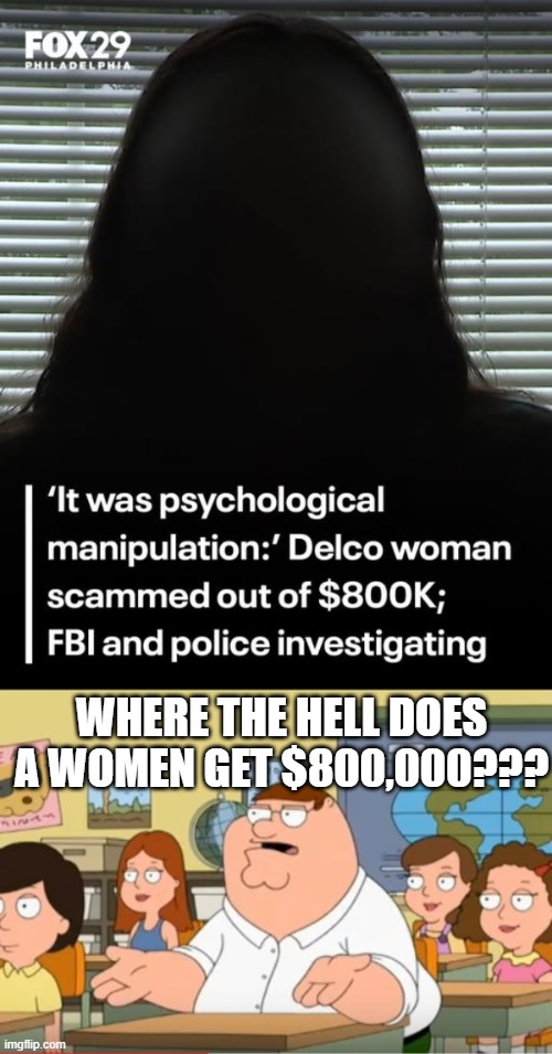 She was Rich??? | WHERE THE HELL DOES A WOMEN GET $800,000??? | image tagged in oh my god who the hell cares from family guy | made w/ Imgflip meme maker