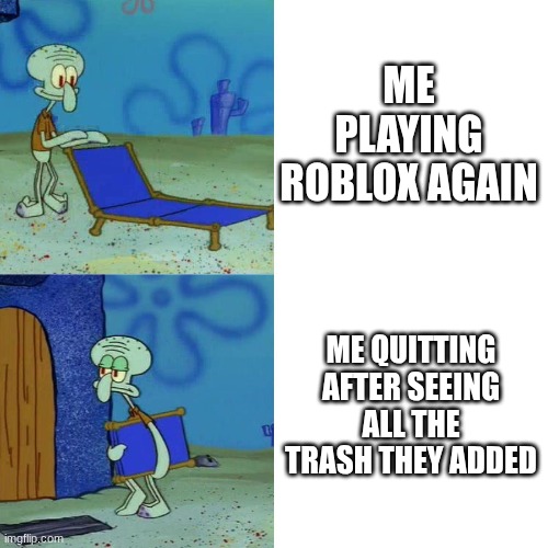 Squidward chair | ME PLAYING ROBLOX AGAIN; ME QUITTING AFTER SEEING ALL THE TRASH THEY ADDED | image tagged in squidward chair | made w/ Imgflip meme maker