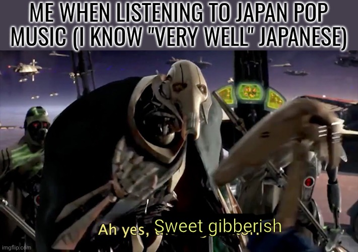 But the songs are good tho to be honest. | ME WHEN LISTENING TO JAPAN POP MUSIC (I KNOW "VERY WELL" JAPANESE); Sweet gibberish | image tagged in japan,japanese,music,meme | made w/ Imgflip meme maker