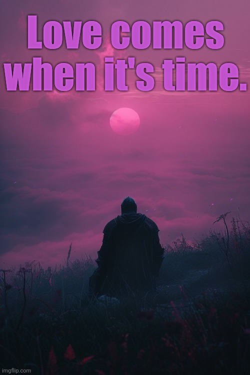 Love comes when it's time. | made w/ Imgflip meme maker