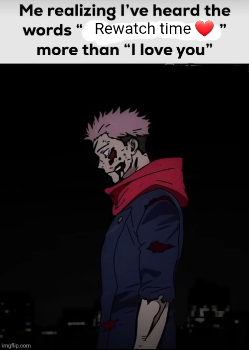 Me realising I have heard the words x | Rewatch time ❤️ | image tagged in me realising i have heard the words x | made w/ Imgflip meme maker